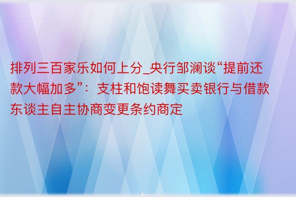 排列三百家乐如何上分_央行邹澜谈“提前还款大幅加多”：支柱和饱读舞买卖银行与借款东谈主自主协商变更条约商定