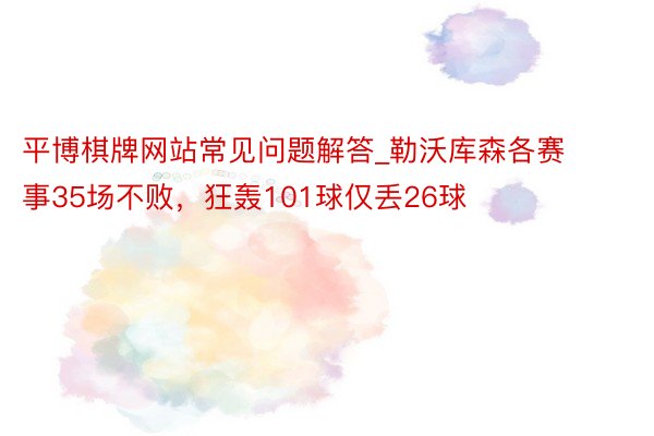 平博棋牌网站常见问题解答_勒沃库森各赛事35场不败，狂轰101球仅丢26球