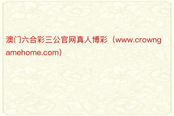 澳门六合彩三公官网真人博彩（www.crowngamehome.com）