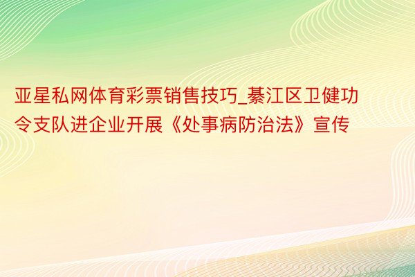 亚星私网体育彩票销售技巧_綦江区卫健功令支队进企业开展《处事病防治法》宣传