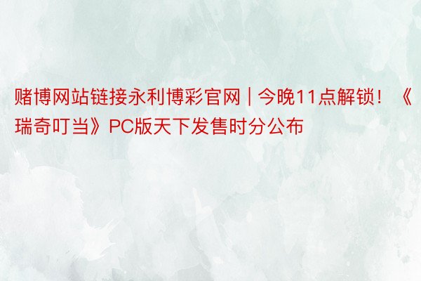 赌博网站链接永利博彩官网 | 今晚11点解锁！《瑞奇叮当》PC版天下发售时分公布