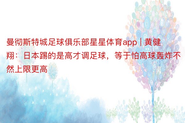 曼彻斯特城足球俱乐部星星体育app | 黄健翔：日本踢的是高才调足球，等于怕高球轰炸不然上限更高