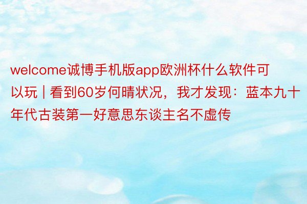 welcome诚博手机版app欧洲杯什么软件可以玩 | 看到60岁何晴状况，我才发现：蓝本九十年代古装第一好意思东谈主名不虚传