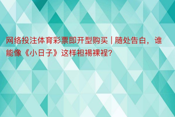 网络投注体育彩票即开型购买 | 随处告白，谁能像《小日子》这样袒裼裸裎？