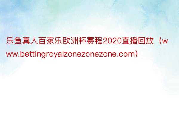 乐鱼真人百家乐欧洲杯赛程2020直播回放（www.bettingroyalzonezonezone.com）