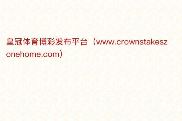 皇冠体育博彩发布平台（www.crownstakeszonehome.com）