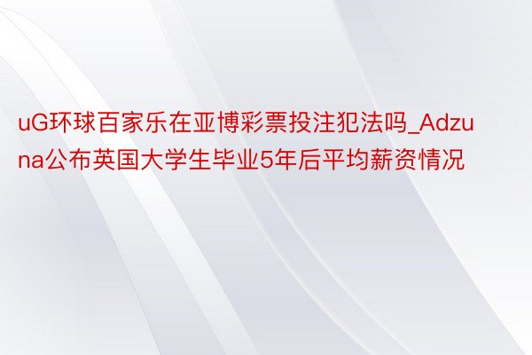 uG环球百家乐在亚博彩票投注犯法吗_Adzuna公布英国大学生毕业5年后平均薪资情况