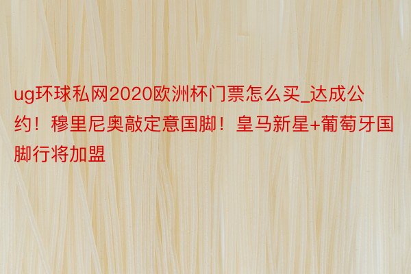 ug环球私网2020欧洲杯门票怎么买_达成公约！穆里尼奥敲定意国脚！皇马新星+葡萄牙国脚行将加盟