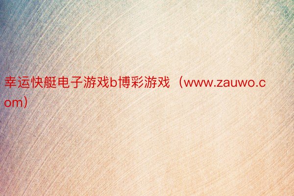 幸运快艇电子游戏b博彩游戏（www.zauwo.com）