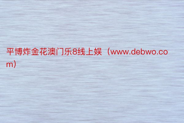 平博炸金花澳门乐8线上娱（www.debwo.com）