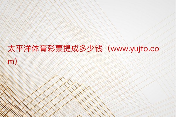 太平洋体育彩票提成多少钱（www.yujfo.com）