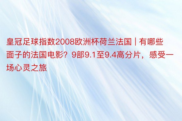 皇冠足球指数2008欧洲杯荷兰法国 | 有哪些面子的法国电影？9部9.1至9.4高分片，感受一场心灵之旅