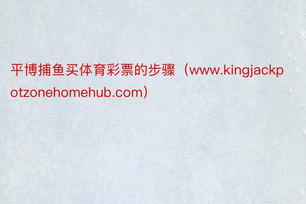 平博捕鱼买体育彩票的步骤（www.kingjackpotzonehomehub.com）