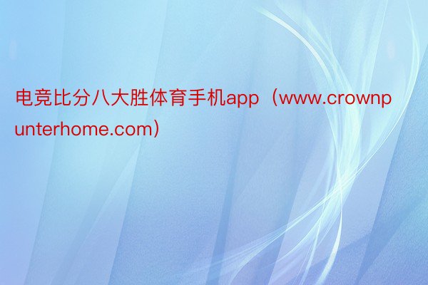 电竞比分八大胜体育手机app（www.crownpunterhome.com）