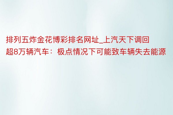 排列五炸金花博彩排名网址_上汽天下调回超8万辆汽车：极点情况下可能致车辆失去能源