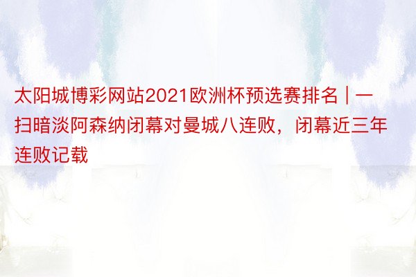 太阳城博彩网站2021欧洲杯预选赛排名 | 一扫暗淡阿森纳闭幕对曼城八连败，闭幕近三年连败记载