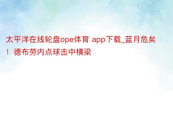 太平洋在线轮盘ope体育 app下载_蓝月危矣！德布劳内点球击中横梁