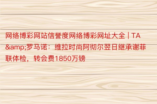 网络博彩网站信誉度网络博彩网址大全 | TA&罗马诺：维拉时尚阿彻尔翌日继承谢菲联体检，转会费1850万镑