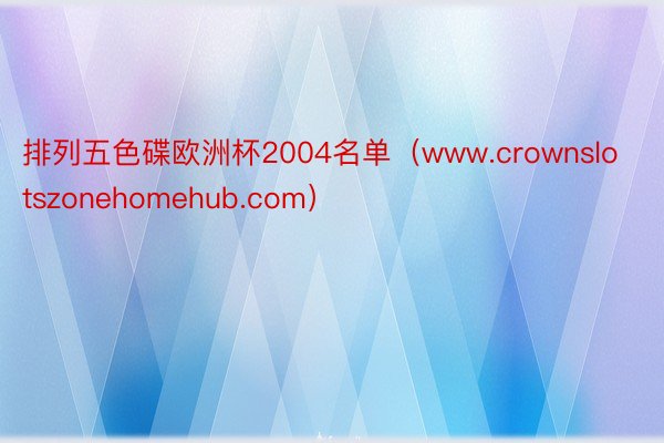 排列五色碟欧洲杯2004名单（www.crownslotszonehomehub.com）