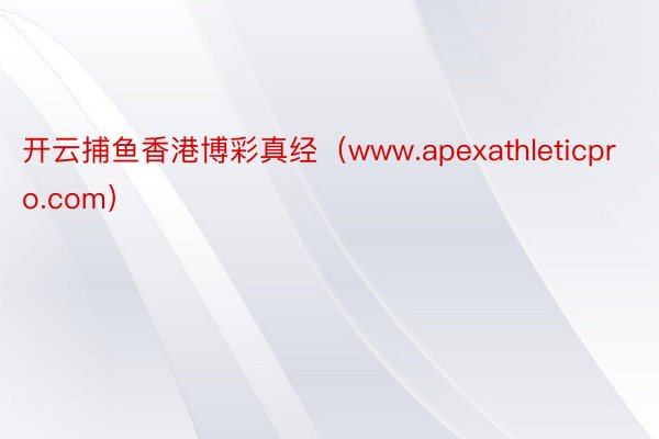 开云捕鱼香港博彩真经（www.apexathleticpro.com）