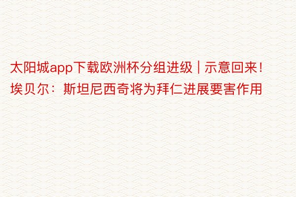 太阳城app下载欧洲杯分组进级 | 示意回来！埃贝尔：斯坦尼西奇将为拜仁进展要害作用