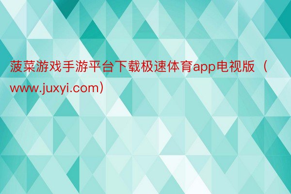 菠菜游戏手游平台下载极速体育app电视版（www.juxyi.com）