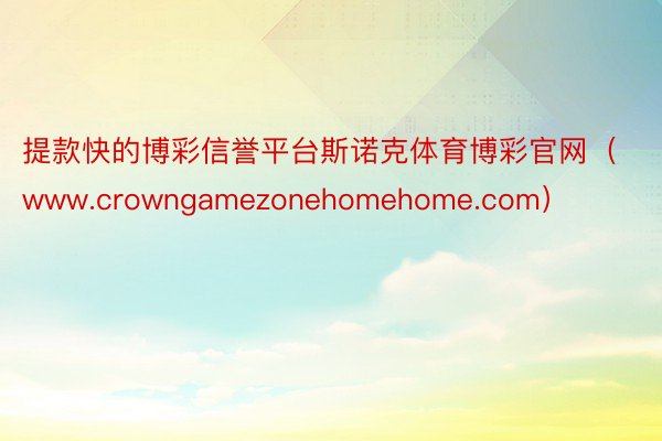 提款快的博彩信誉平台斯诺克体育博彩官网（www.crowngamezonehomehome.com）